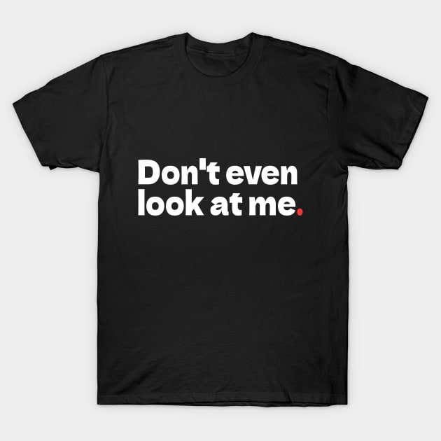 Don't Even Look at Me T-Shirt by bmron